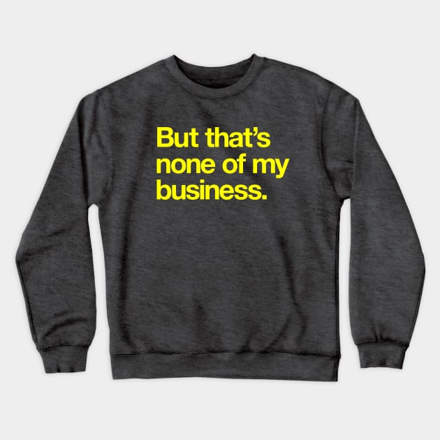 But That's None of My Business Crewneck Sweatshirt by Popvetica